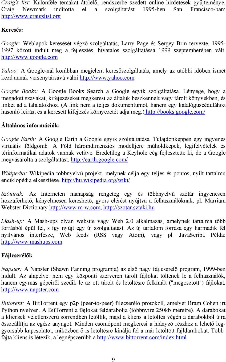 google.com Yahoo: A Google-nál korábban megjelent keresőszolgáltatás, amely az utóbbi időben ismét kezd annak versenytársává válni http://www.yahoo.
