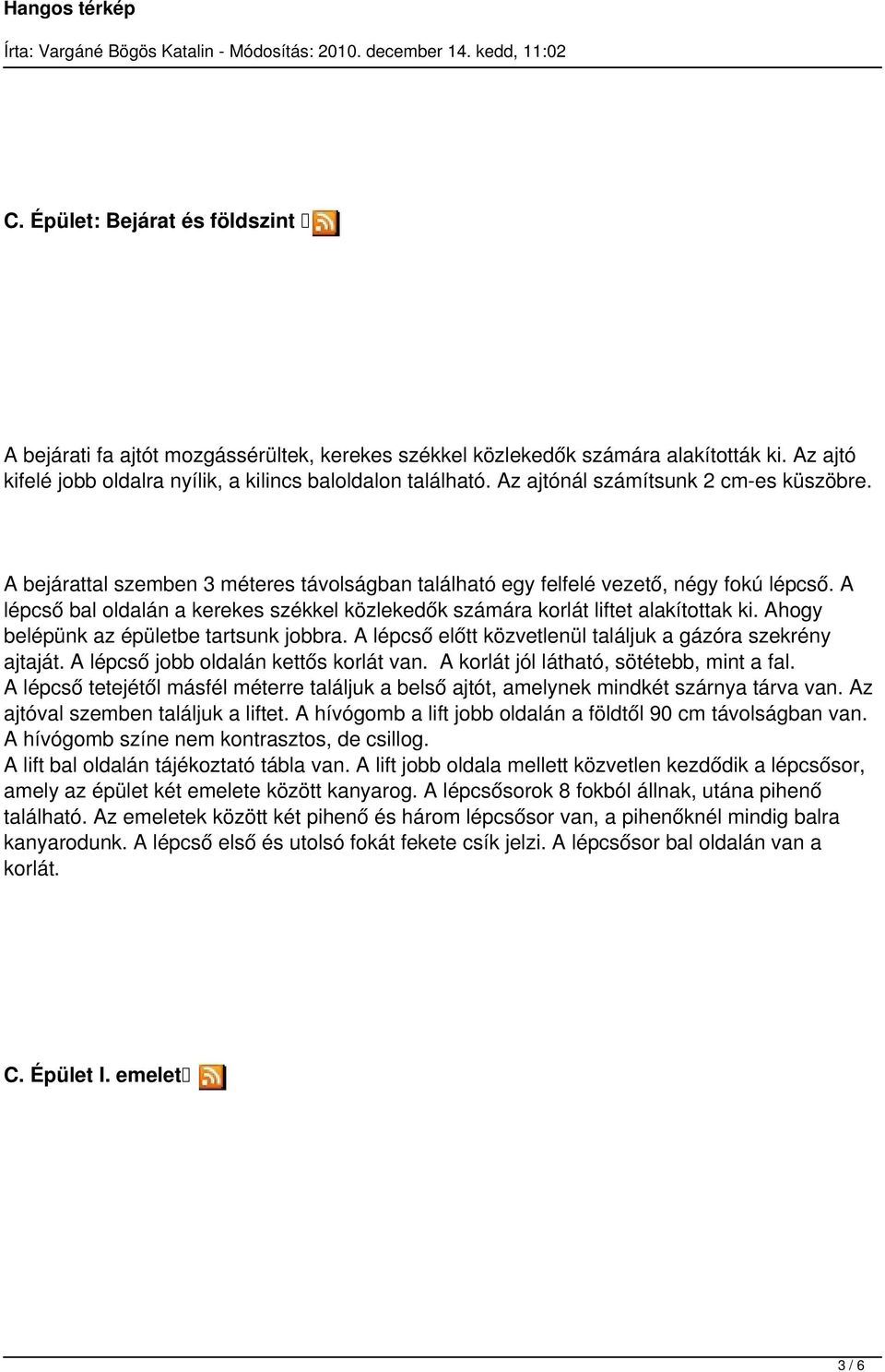 A lépcső bal oldalán a kerekes székkel közlekedők számára korlát liftet alakítottak ki. Ahogy belépünk az épületbe tartsunk jobbra. A lépcső előtt közvetlenül találjuk a gázóra szekrény ajtaját.