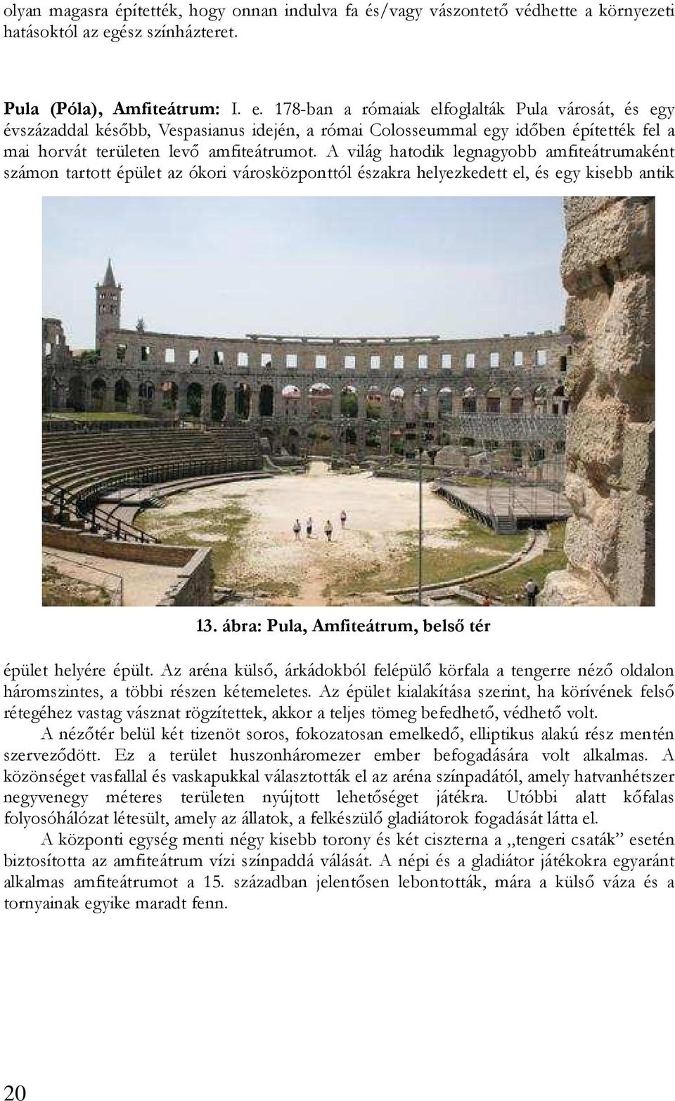 178-ban a rómaiak elfoglalták Pula városát, és egy évszázaddal késıbb, Vespasianus idején, a római Colosseummal egy idıben építették fel a mai horvát területen levı amfiteátrumot.