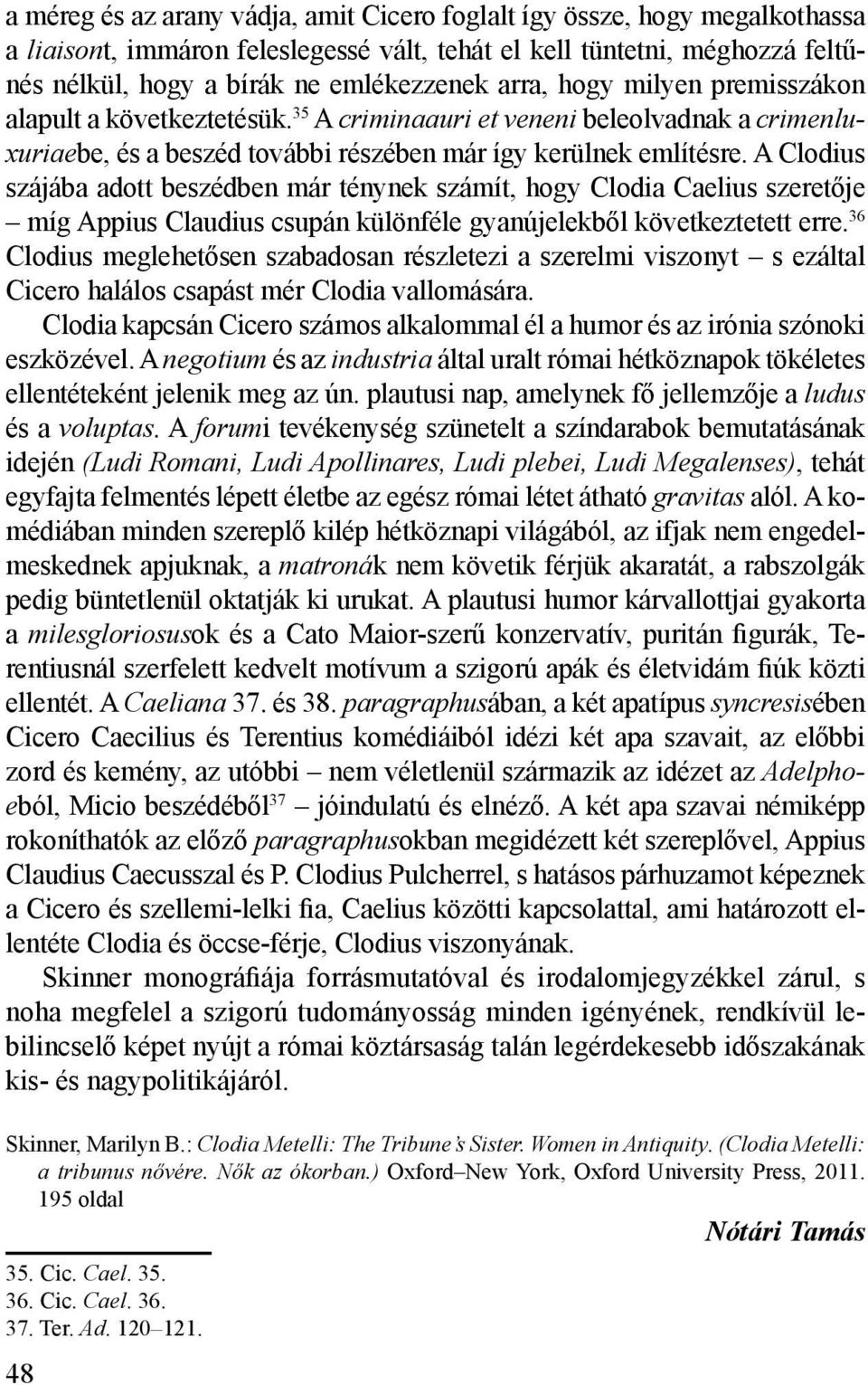A Clodius szájába adott beszédben már ténynek számít, hogy Clodia Caelius szeretője míg Appius Claudius csupán különféle gyanújelekből következtetett erre.