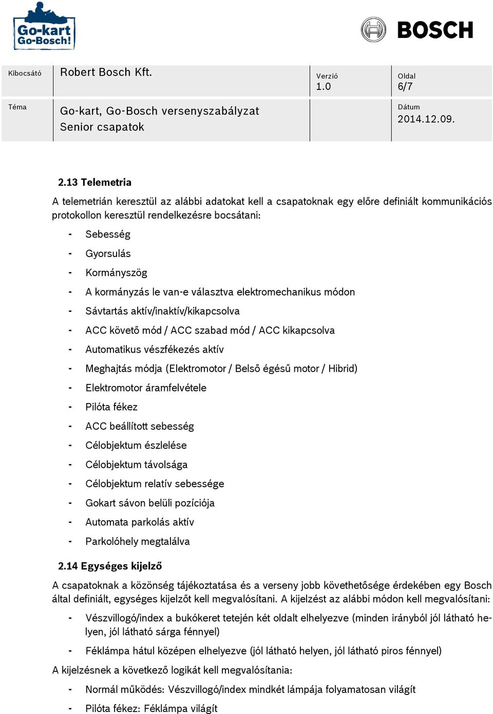 kormányzás le van-e választva elektromechanikus módon - Sávtartás aktív/inaktív/kikapcsolva - ACC követő mód / ACC szabad mód / ACC kikapcsolva - Automatikus vészfékezés aktív - Meghajtás módja