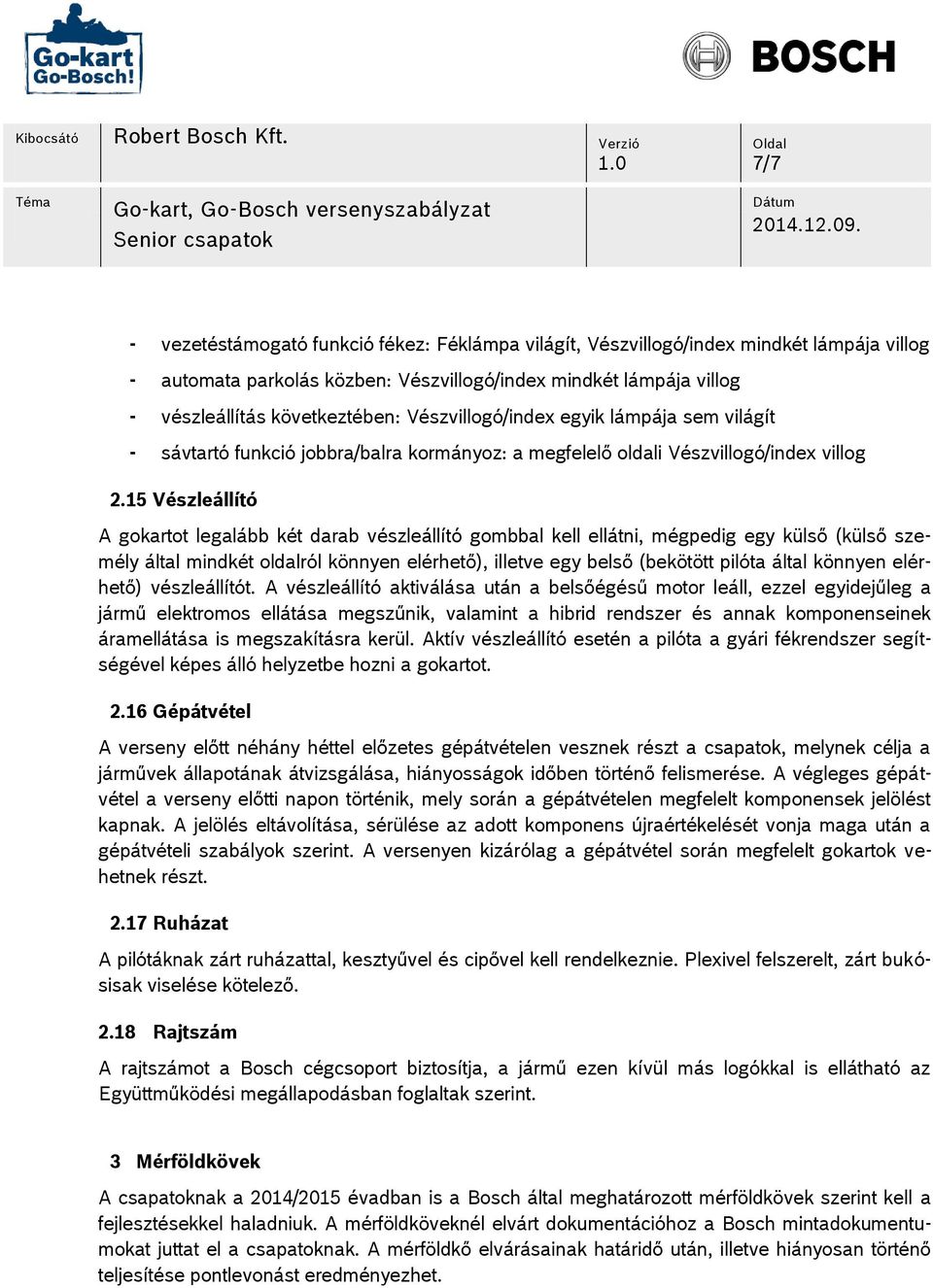 15 Vészleállító A gokartot legalább két darab vészleállító gombbal kell ellátni, mégpedig egy külső (külső személy által mindkét oldalról könnyen elérhető), illetve egy belső (bekötött pilóta által