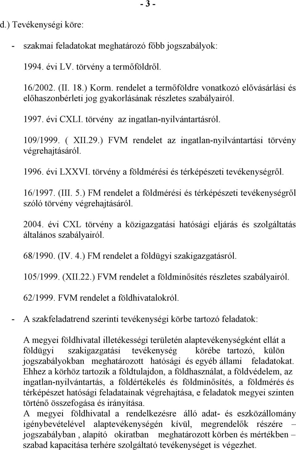 ) FVM rendelet az ingatlan-nyilvántartási törvény végrehajtásáról. 1996. évi LXXVI. törvény a földmérési és térképészeti tevékenységről. 16/1997. (III. 5.