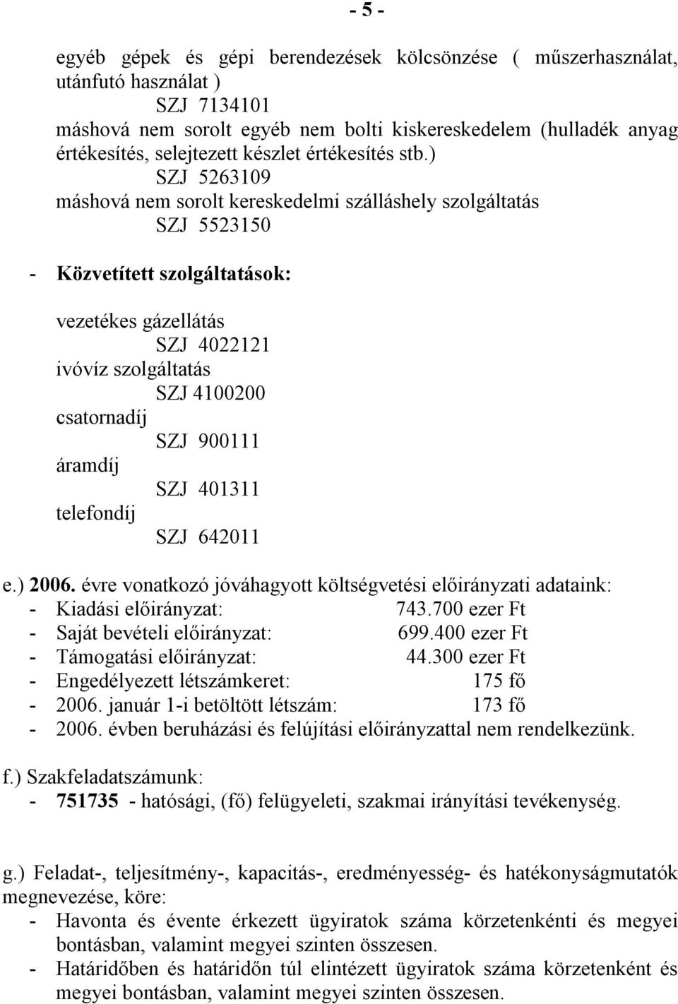 ) SZJ 5263109 máshová nem sorolt kereskedelmi szálláshely szolgáltatás SZJ 5523150 - Közvetített szolgáltatások: vezetékes gázellátás SZJ 4022121 ivóvíz szolgáltatás SZJ 4100200 csatornadíj SZJ