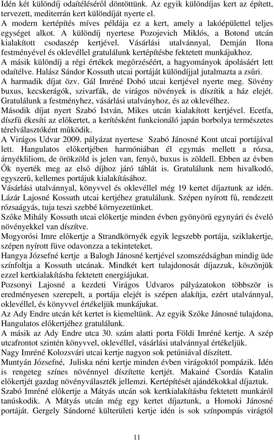Vásárlási utalvánnyal, Demján Ilona festményével és oklevéllel gratulálunk kertépítésbe fektetett munkájukhoz. A másik különdíj a régi értékek megőrzéséért, a hagyományok ápolásáért lett odaítélve.