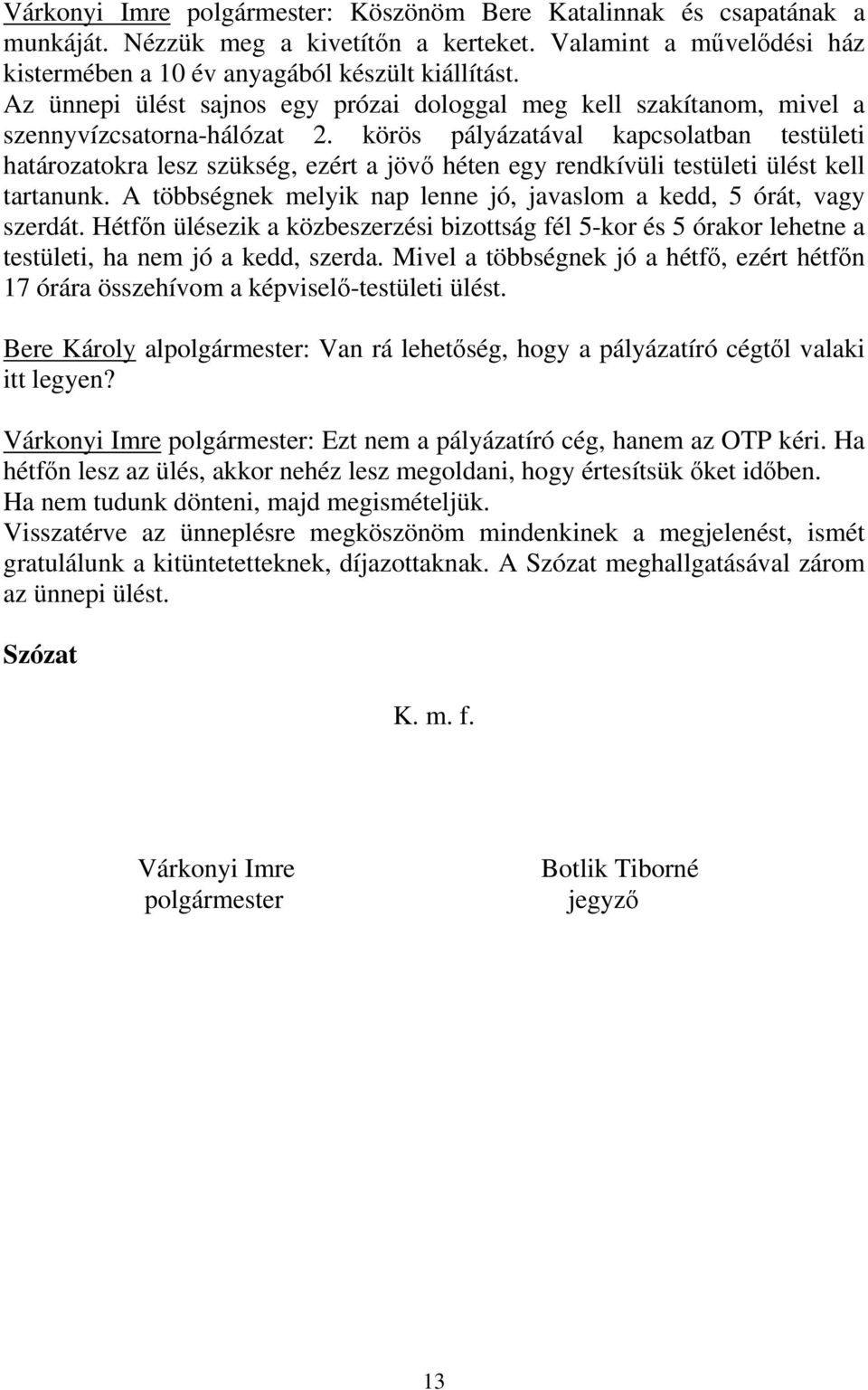 körös pályázatával kapcsolatban testületi határozatokra lesz szükség, ezért a jövő héten egy rendkívüli testületi ülést kell tartanunk.
