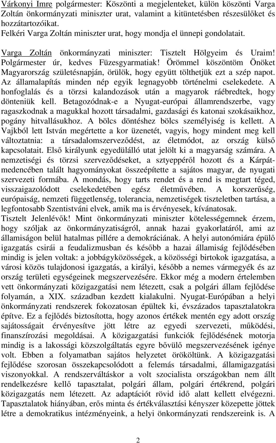 Örömmel köszöntöm Önöket Magyarország születésnapján, örülök, hogy együtt tölthetjük ezt a szép napot. Az államalapítás minden nép egyik legnagyobb történelmi cselekedete.