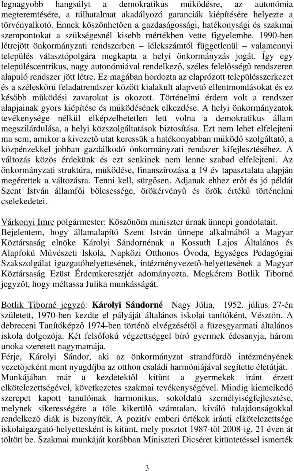 1990-ben létrejött önkormányzati rendszerben lélekszámtól függetlenül valamennyi település választópolgára megkapta a helyi önkormányzás jogát.