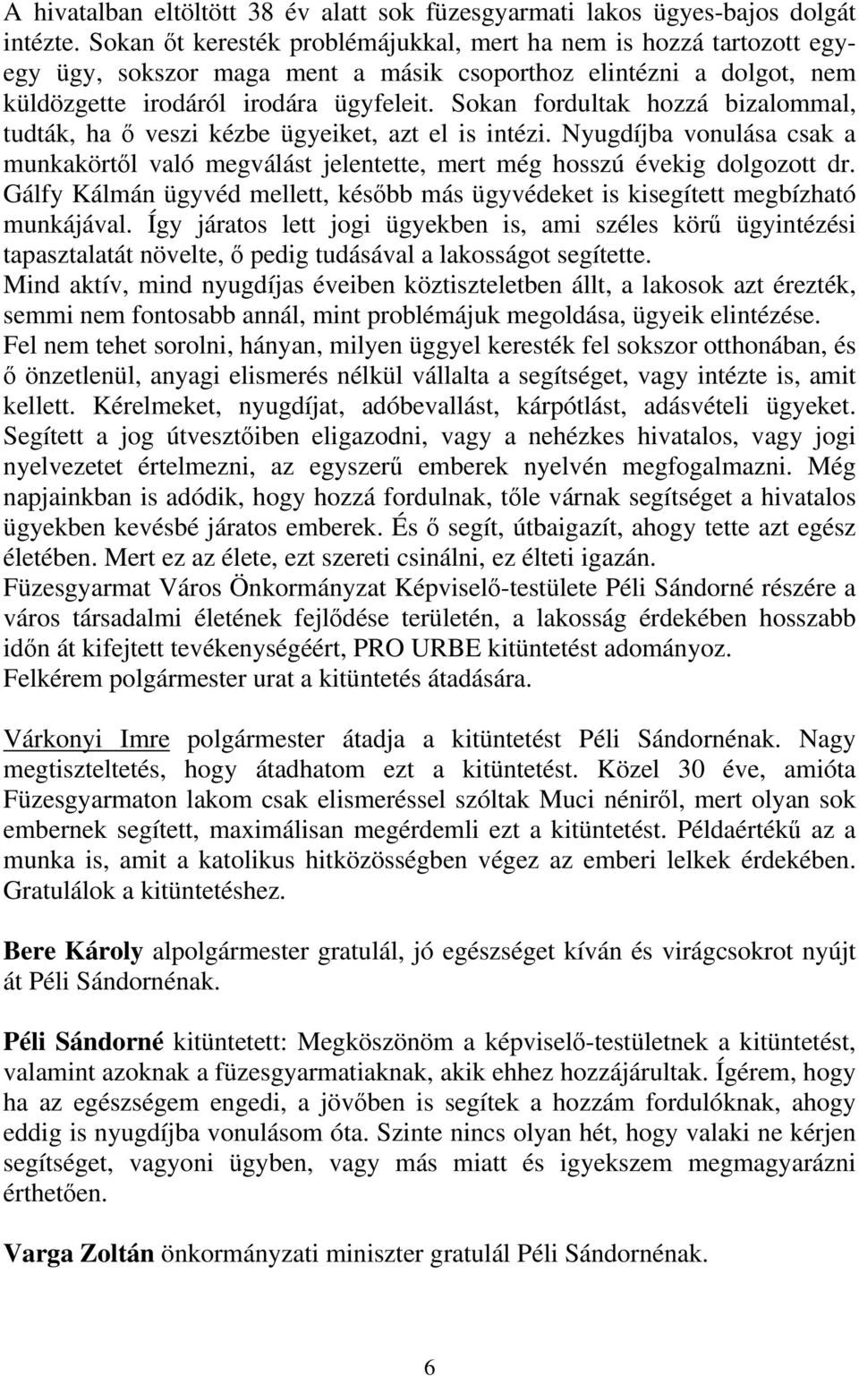 Sokan fordultak hozzá bizalommal, tudták, ha ő veszi kézbe ügyeiket, azt el is intézi. Nyugdíjba vonulása csak a munkakörtől való megválást jelentette, mert még hosszú évekig dolgozott dr.