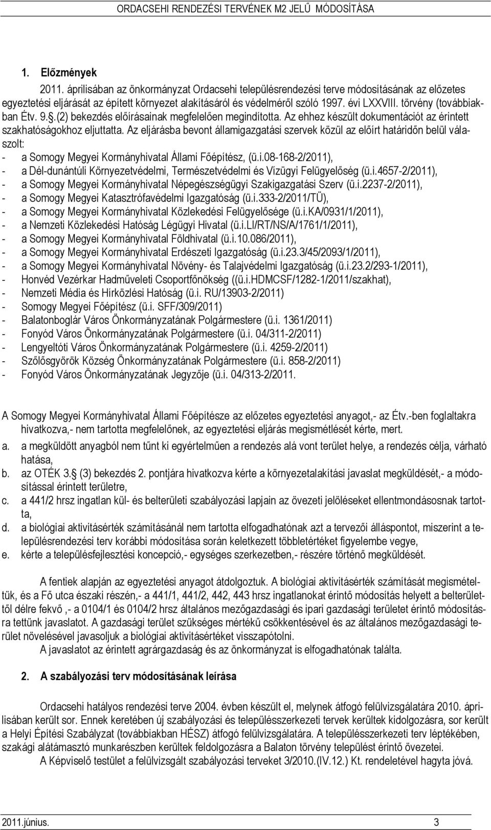 Az eljárásba bevont államigazgatási szervek közül az elıírt határidın belül válaszolt: - a Somogy Megyei Kormányhivatal Állami Fıépítész, (ü.i.08-168-2/2011), - a Dél-dunántúli Környezetvédelmi, Természetvédelmi és Vízügyi Felügyelıség (ü.