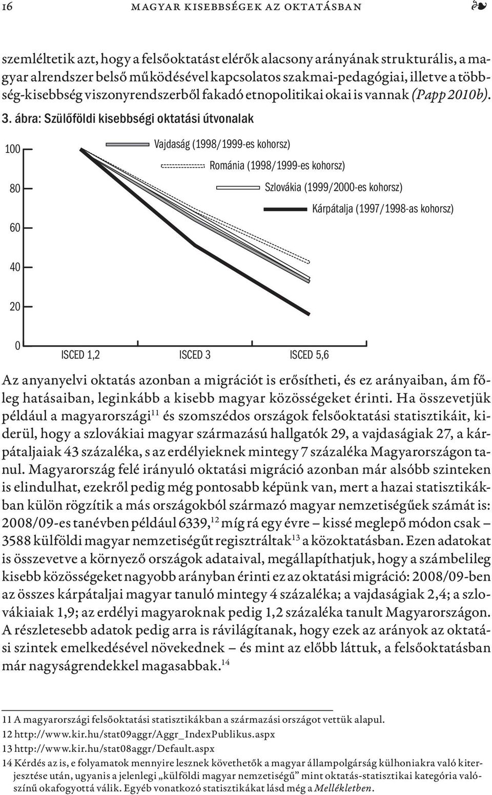 ábra: Szülőföldi kisebbségi oktatási útvonalak 100 80 60 Vajdaság (1998/1999-es kohorsz) Románia (1998/1999-es kohorsz) Szlovákia (1999/2000-es kohorsz) Kárpátalja (1997/1998-as kohorsz) 40 20 0