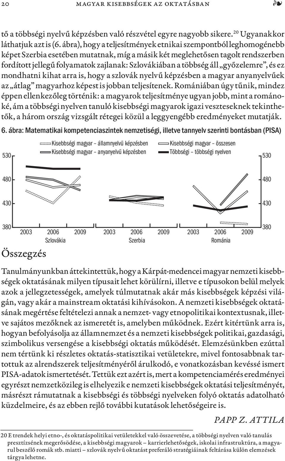 többség áll győzelemre, és ez mondhatni kihat arra is, hogy a szlovák nyelvű képzésben a magyar anyanyelvűek az átlag magyarhoz képest is jobban teljesítenek.