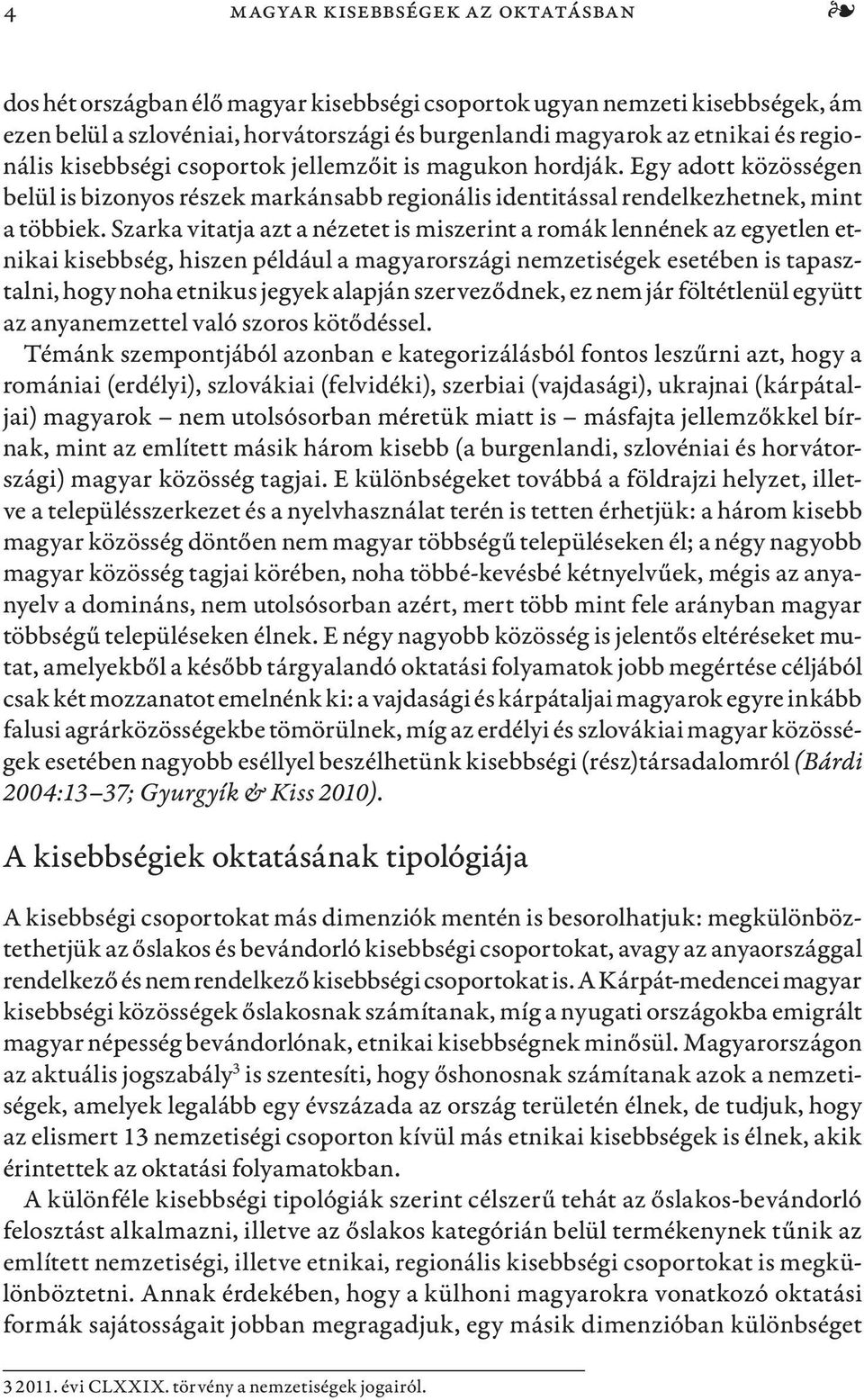 Szarka vitatja azt a nézetet is miszerint a romák lennének az egyetlen etnikai kisebbség, hiszen például a magyarországi nemzetiségek esetében is tapasztalni, hogy noha etnikus jegyek alapján