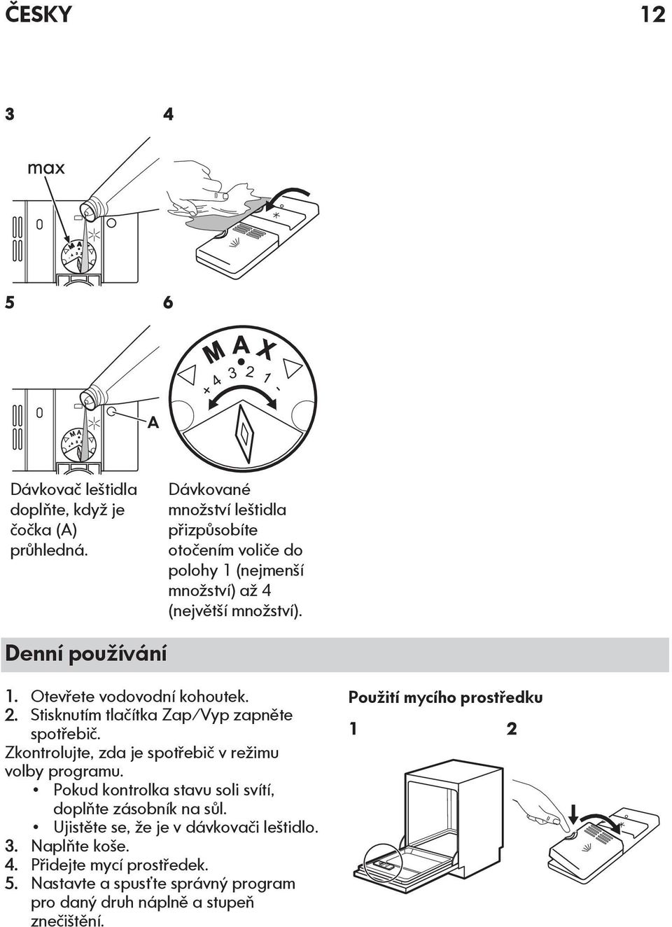 Otevřete vodovodní kohoutek. 2. Stisknutím tlačítka Zap/Vyp zapněte spotřebič. Zkontrolujte, zda je spotřebič v režimu volby programu.