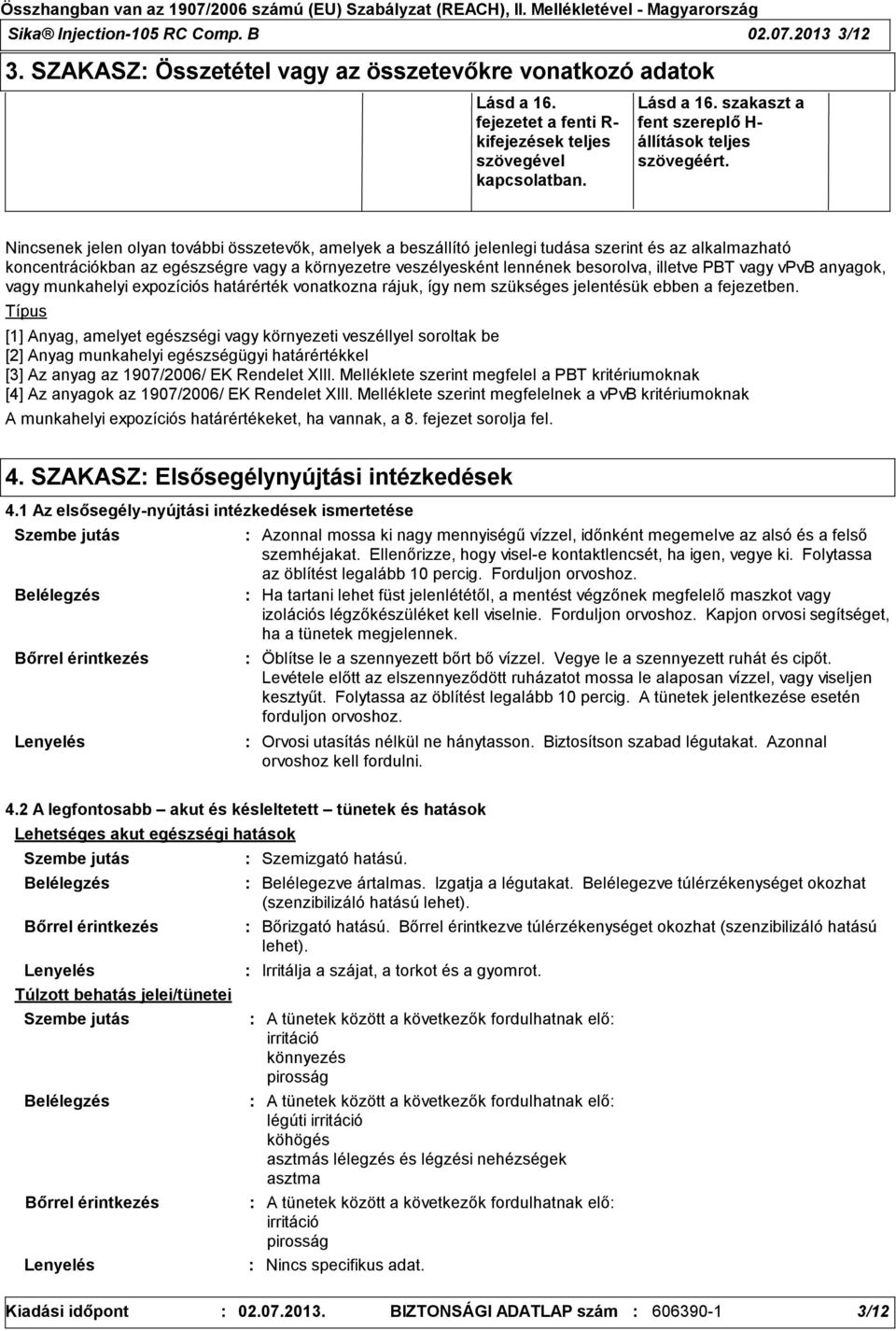 PBT vagy vpvb anyagok, vagy munkahelyi expozíciós határérték vonatkozna rájuk, így nem szükséges jelentésük ebben a fejezetben.