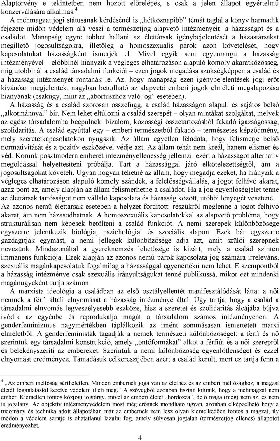 Manapság egyre többet hallani az élettársak igénybejelentését a házastársakat megillető jogosultságokra, illetőleg a homoszexuális párok azon követelését, hogy kapcsolatukat házasságként ismerjék el.