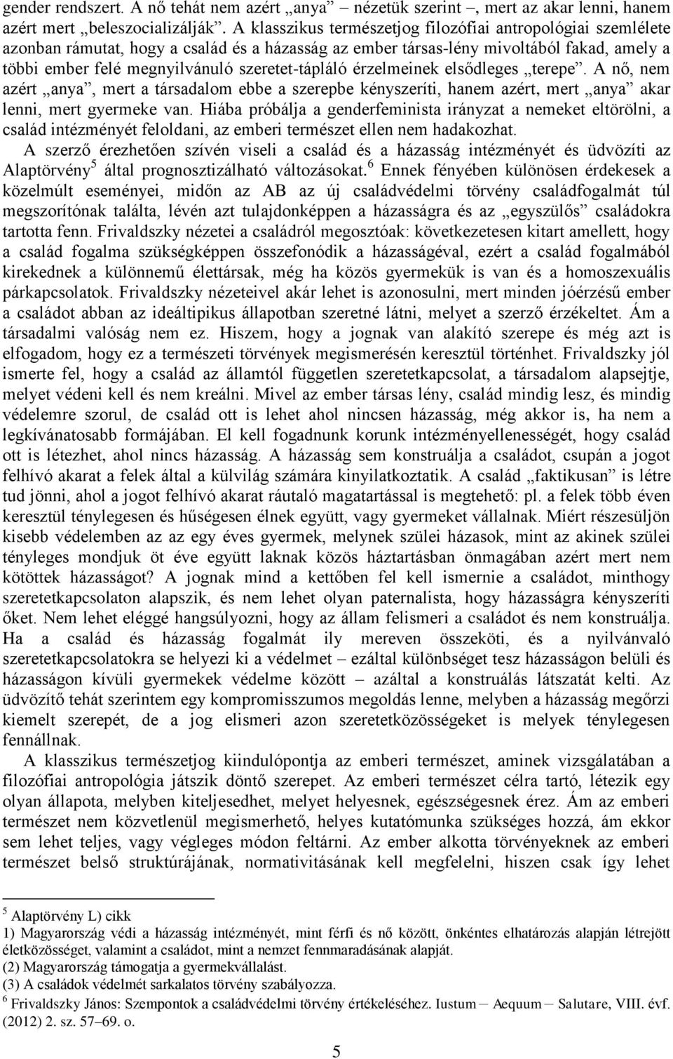 szeretet-tápláló érzelmeinek elsődleges terepe. A nő, nem azért anya, mert a társadalom ebbe a szerepbe kényszeríti, hanem azért, mert anya akar lenni, mert gyermeke van.