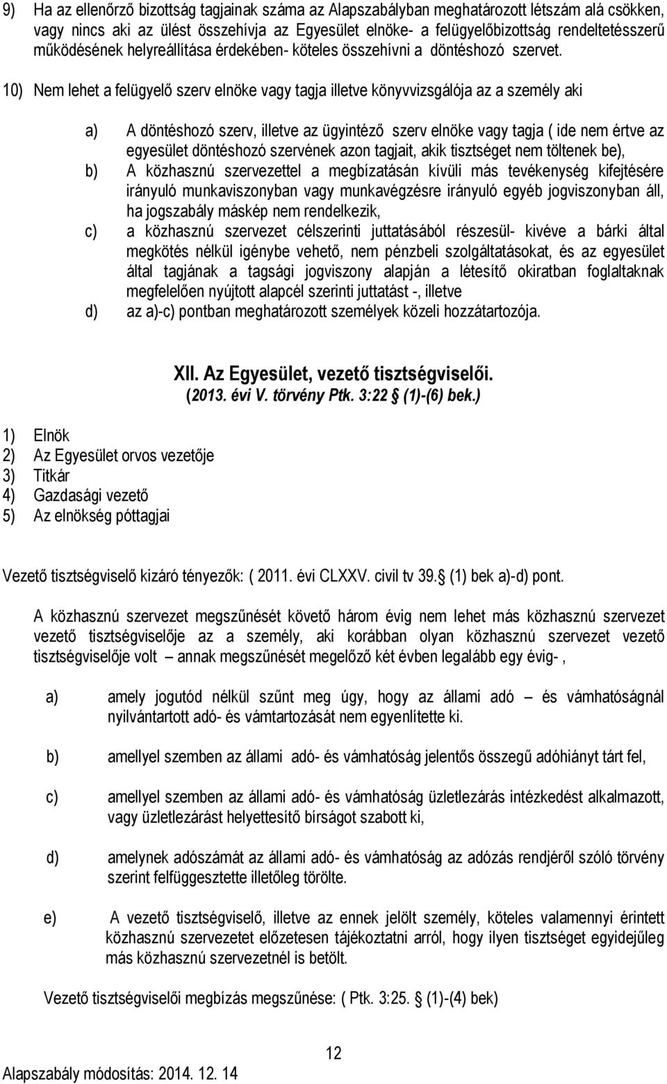 10) Nem lehet a felügyelő szerv elnöke vagy tagja illetve könyvvizsgálója az a személy aki a) A döntéshozó szerv, illetve az ügyintéző szerv elnöke vagy tagja ( ide nem értve az egyesület döntéshozó