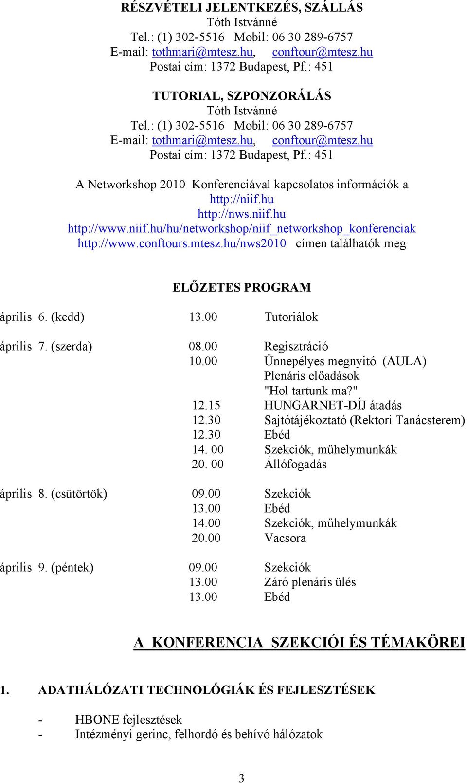 : 451 A Networkshop 2010 Konferenciával kapcsolatos információk a http://niif.hu http://nws.niif.hu http://www.niif.hu/hu/networkshop/niif_networkshop_konferenciak http://www.conftours.mtesz.