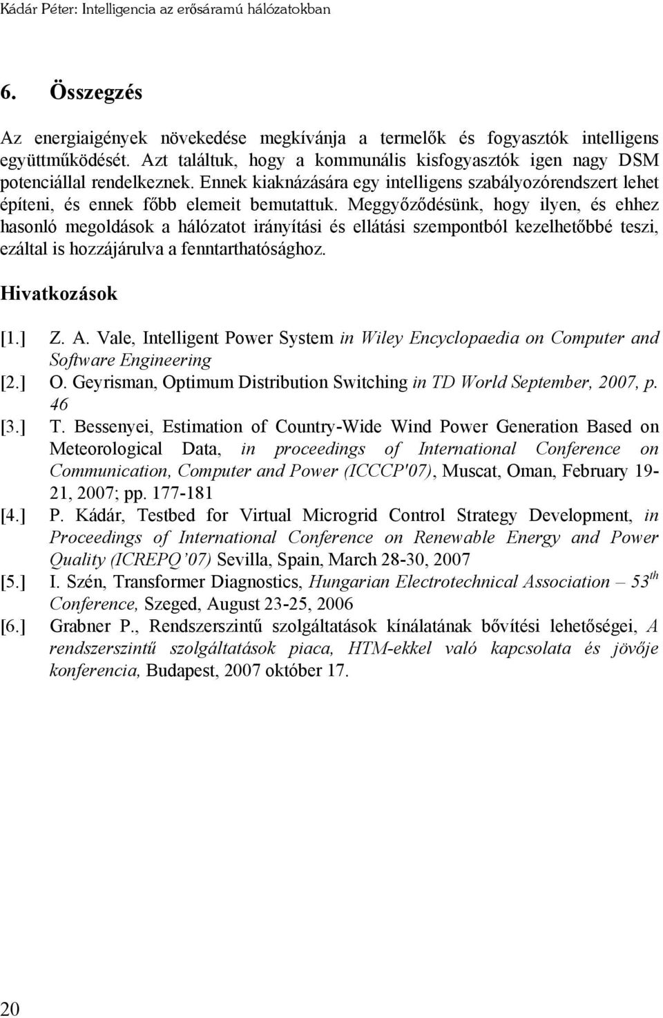 Meggyőződésünk, hogy ilyen, és ehhez hasonló megoldások a hálózatot irányítási és ellátási szempontból kezelhetőbbé teszi, ezáltal is hozzájárulva a fenntarthatósághoz. Hivatkozások [1.] Z. A.