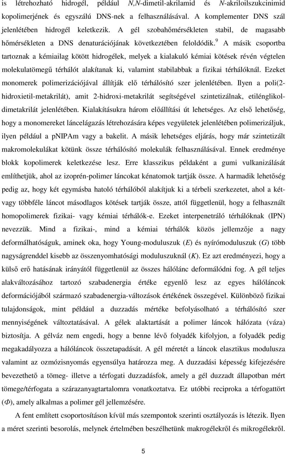 9 A másik csoportba tartoznak a kémiailag kötött hidrogélek, melyek a kialakuló kémiai kötések révén végtelen molekulatömegű térhálót alakítanak ki, valamint stabilabbak a fizikai térhálóknál.