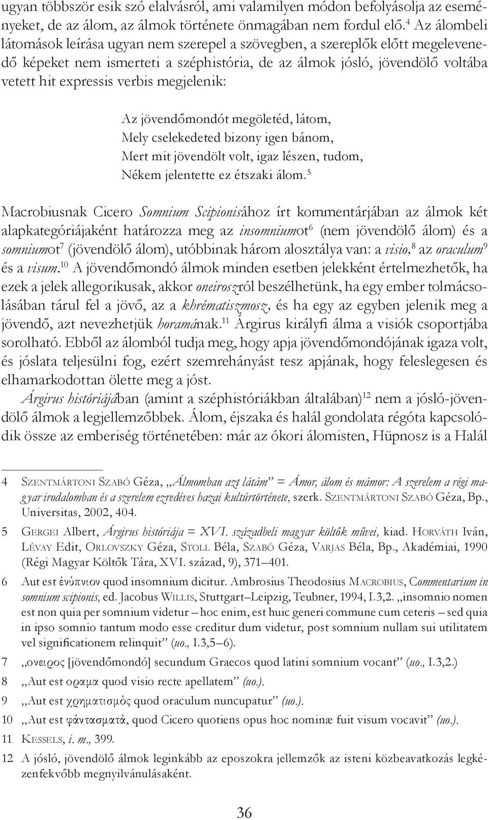 megjelenik: Az jövendőmondót megöletéd, látom, Mely cselekedeted bizony igen bánom, Mert mit jövendölt volt, igaz lészen, tudom, Nékem jelentette ez étszaki álom.
