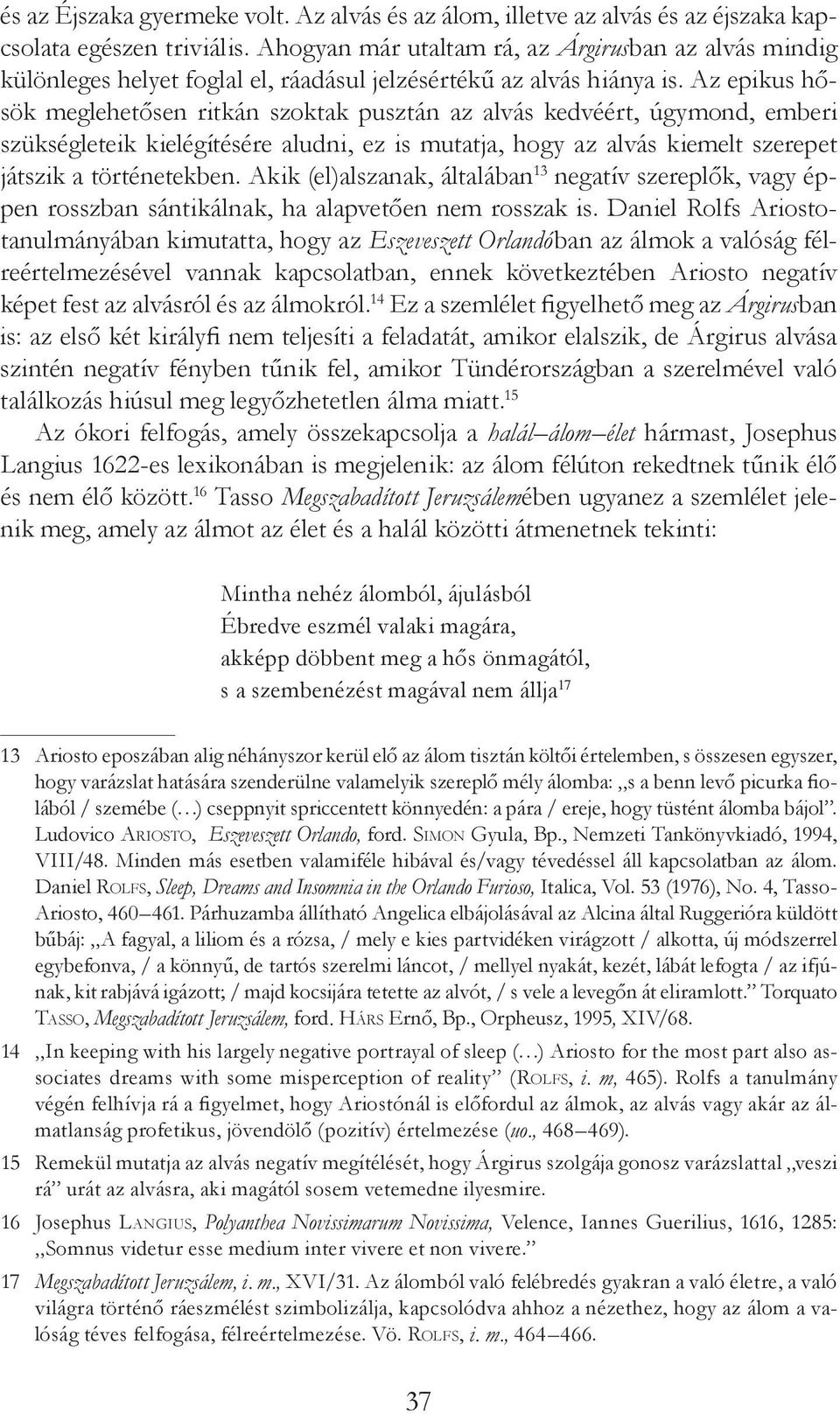 Az epikus hősök meglehetősen ritkán szoktak pusztán az alvás kedvéért, úgymond, emberi szükségleteik kielégítésére aludni, ez is mutatja, hogy az alvás kiemelt szerepet játszik a történetekben.