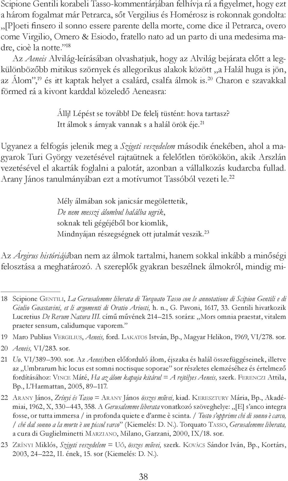 18 Az Aeneis Alvilág-leírásában olvashatjuk, hogy az Alvilág bejárata előtt a legkülönbözőbb mitikus szörnyek és allegorikus alakok között a Halál huga is jön, az Álom, 19 és itt kaptak helyet a