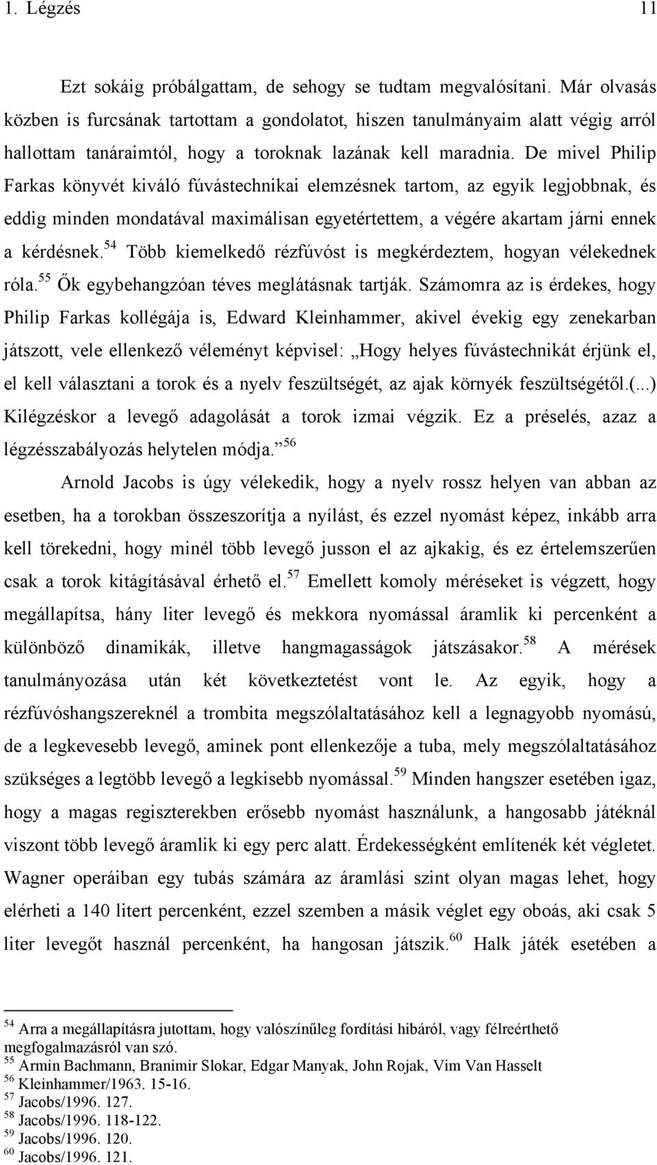 De mivel Philip Farkas könyvét kiváló fúvástechnikai elemzésnek tartom, az egyik legjobbnak, és eddig minden mondatával maximálisan egyetértettem, a végére akartam járni ennek a kérdésnek.