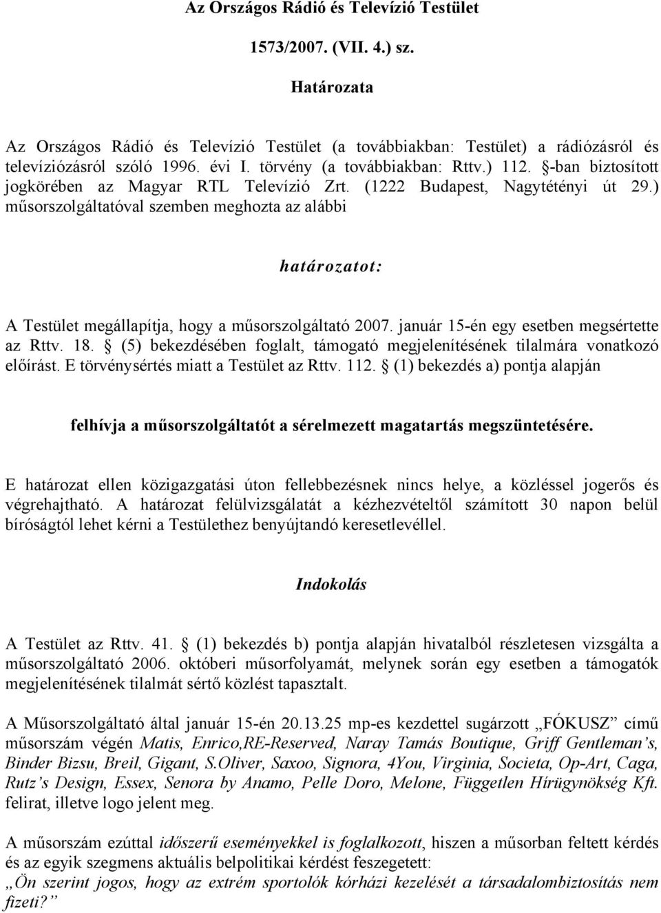 ) műsorszolgáltatóval szemben meghozta az alábbi határozatot: A Testület megállapítja, hogy a műsorszolgáltató 2007. január 15-én egy esetben megsértette az Rttv. 18.