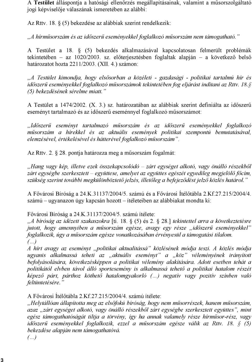 (5) bekezdés alkalmazásával kapcsolatosan felmerült problémák tekintetében az 1020/2003. sz. előterjesztésben foglaltak alapján a következő belső határozatot hozta 2211/2003. (XII. 4.