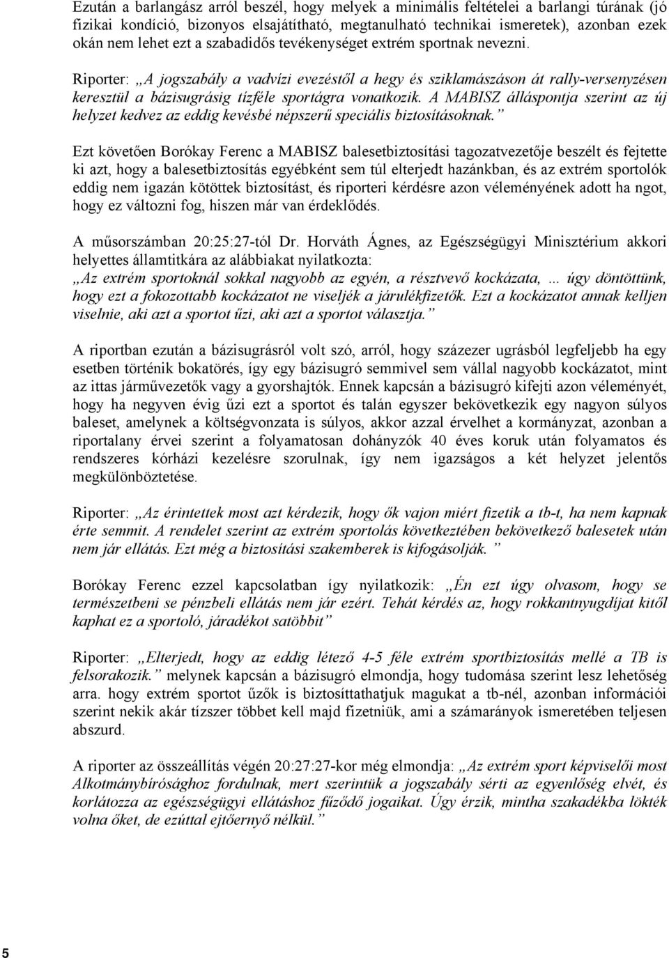 A MABISZ álláspontja szerint az új helyzet kedvez az eddig kevésbé népszerű speciális biztosításoknak.