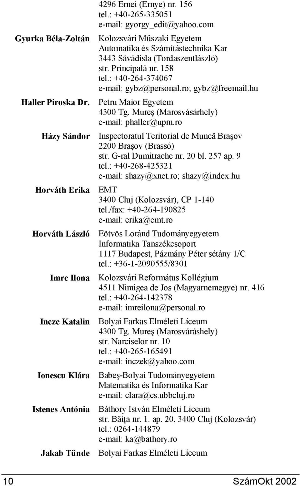 ro; gybz@freemail.hu Petru Maior Egyetem 4300 Tg. MureG (Marosvásárhely) e-mail: phaller@upm.ro Inspectoratul Teritorial de MuncS BraGov 2200 BraGov (Brassó) str. G-ral Dumitrache nr. 20 bl. 257 ap.
