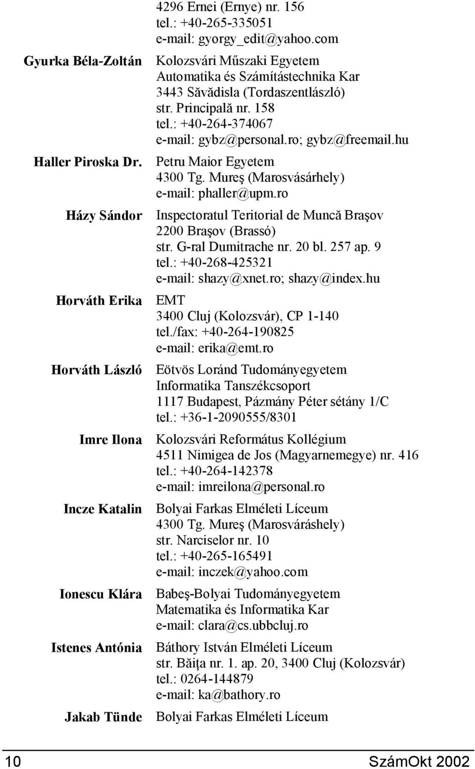 ro; gybz@freemail.hu Petru Maior Egyetem 4300 Tg. MureG (Marosvásárhely) e-mail: phaller@upm.ro Inspectoratul Teritorial de MuncS BraGov 2200 BraGov (Brassó) str. G-ral Dumitrache nr. 20 bl. 257 ap.