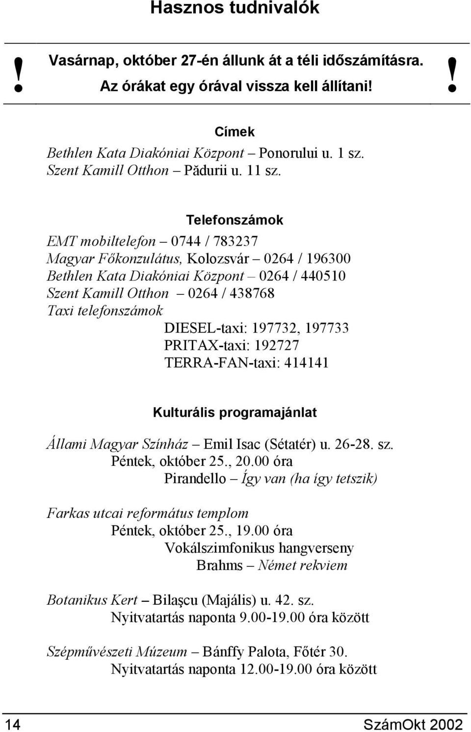 Telefonszámok EMT mobiltelefon 0744 / 783237 Magyar Fkonzulátus, Kolozsvár 0264 / 196300 Bethlen Kata Diakóniai Központ 0264 / 440510 Szent Kamill Otthon 0264 / 438768 Taxi telefonszámok DIESEL-taxi: