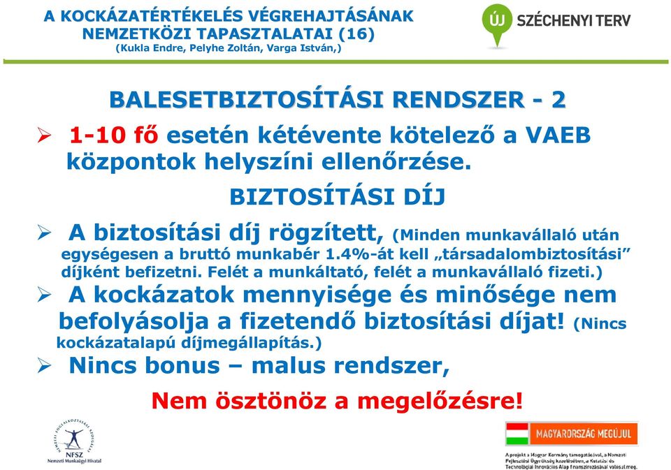 4%-át kell társadalombiztosítási díjként befizetni. Felét a munkáltató, felét a munkavállaló fizeti.