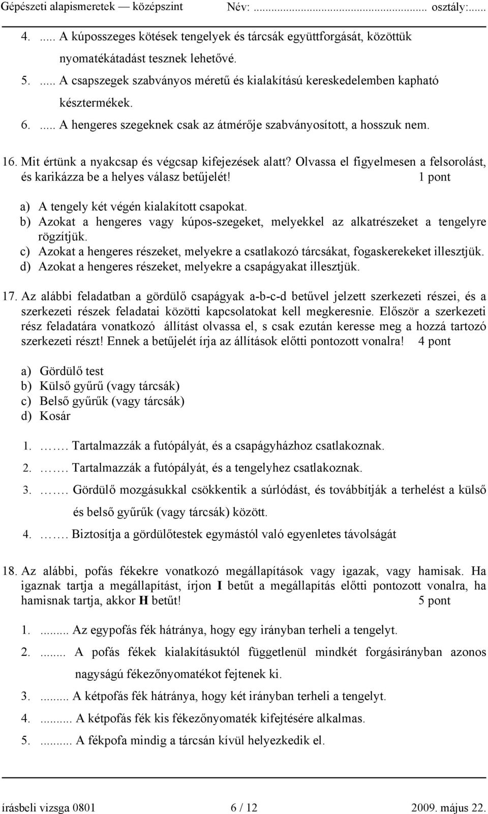 Olvassa el figyelmesen a felsorolást, és karikázza be a helyes válasz betűjelét! 1 pont a) A tengely két végén kialakított csapokat.