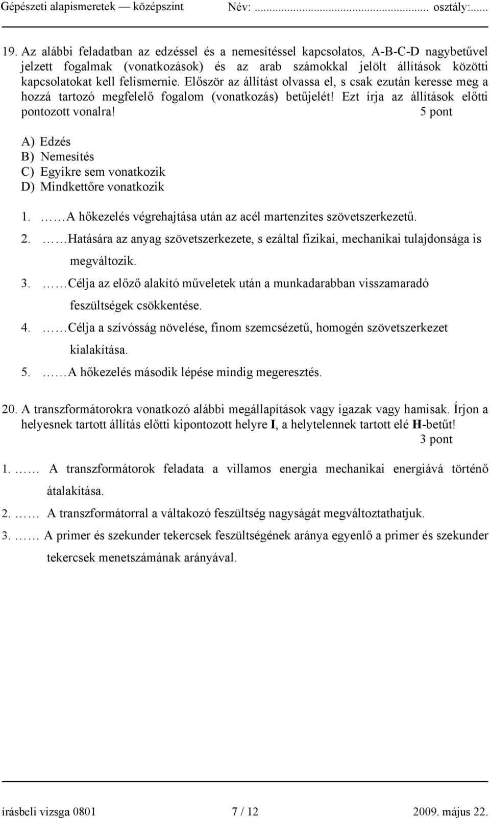 5 pont A) Edzés B) Nemesítés C) Egyikre sem vonatkozik D) Mindkettőre vonatkozik 1. A hőkezelés végrehajtása után az acél martenzites szövetszerkezetű. 2.