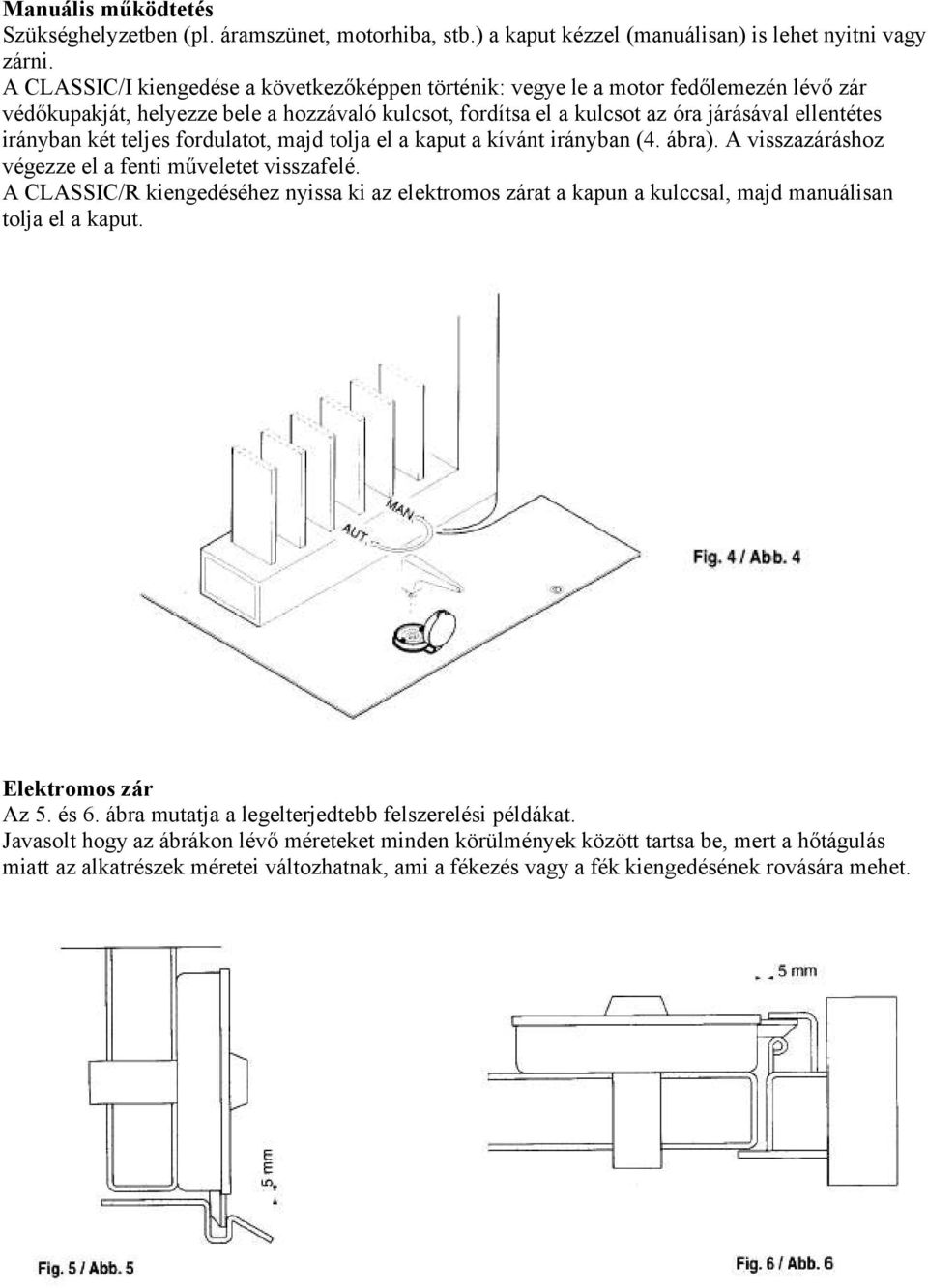 két teljes fordulatot, majd tolja el a kaput a kívánt irányban (4. ábra). A visszazáráshoz végezze el a fenti műveletet visszafelé.