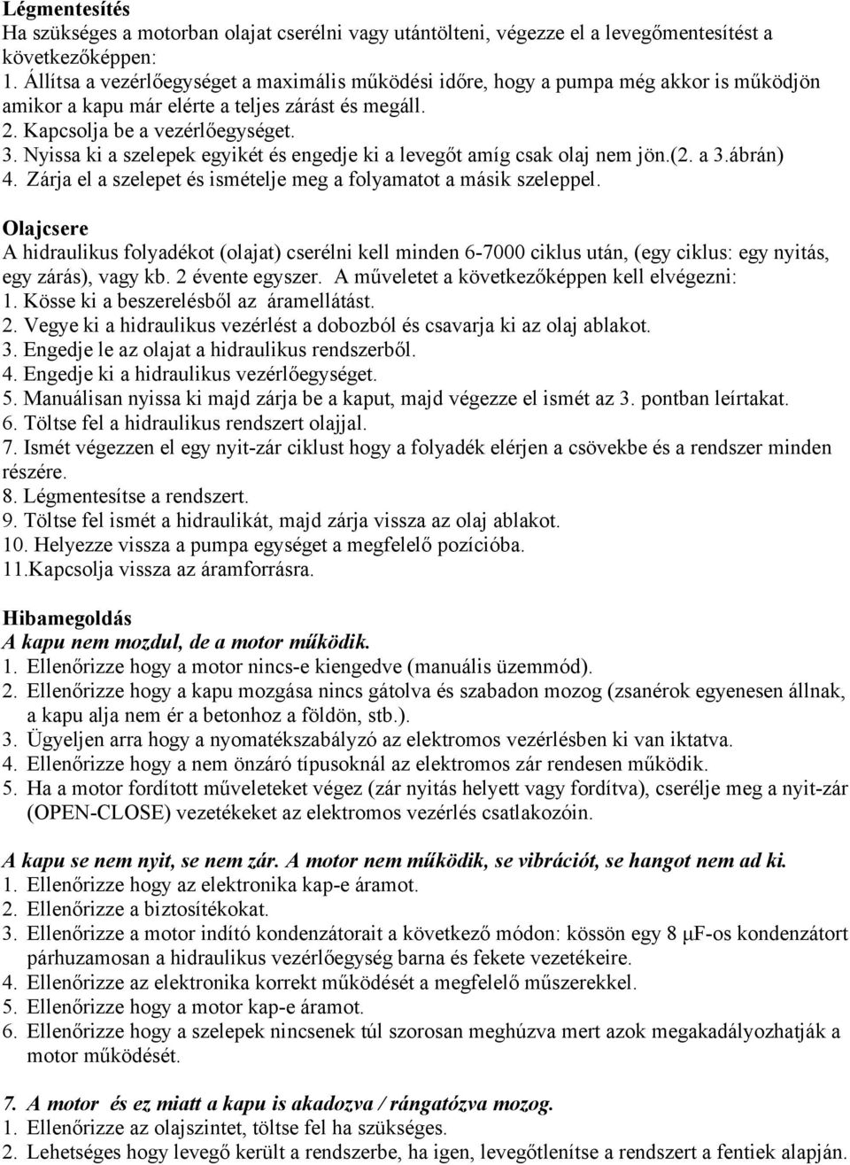 Nyissa ki a szelepek egyikét és engedje ki a levegőt amíg csak olaj nem jön.(2. a 3.ábrán) 4. Zárja el a szelepet és ismételje meg a folyamatot a másik szeleppel.