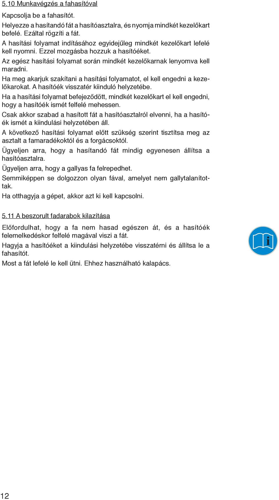 Ha meg akarjuk szakítani a hasítási folyamatot, el kell engedni a kezelőkarokat. A hasítóék visszatér kiinduló helyzetébe.