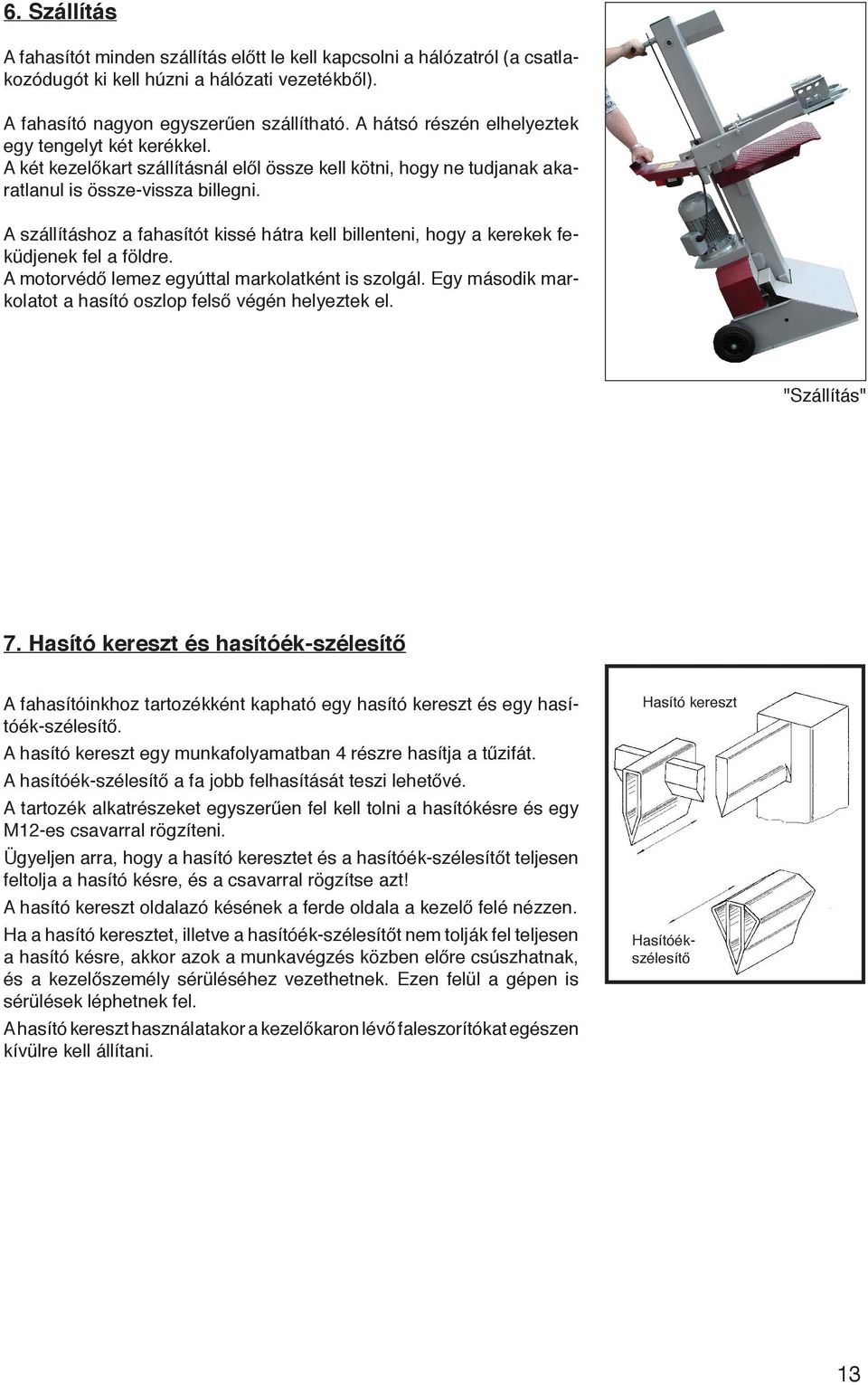 A szállításhoz a fahasítót kissé hátra kell billenteni, hogy a kerekek feküdjenek fel a földre. A motorvédő lemez egyúttal markolatként is szolgál.