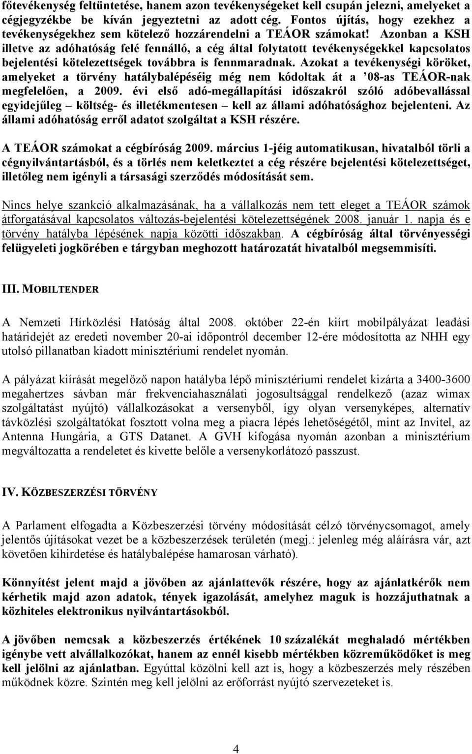 Azonban a KSH illetve az adóhatóság felé fennálló, a cég által folytatott tevékenységekkel kapcsolatos bejelentési kötelezettségek továbbra is fennmaradnak.