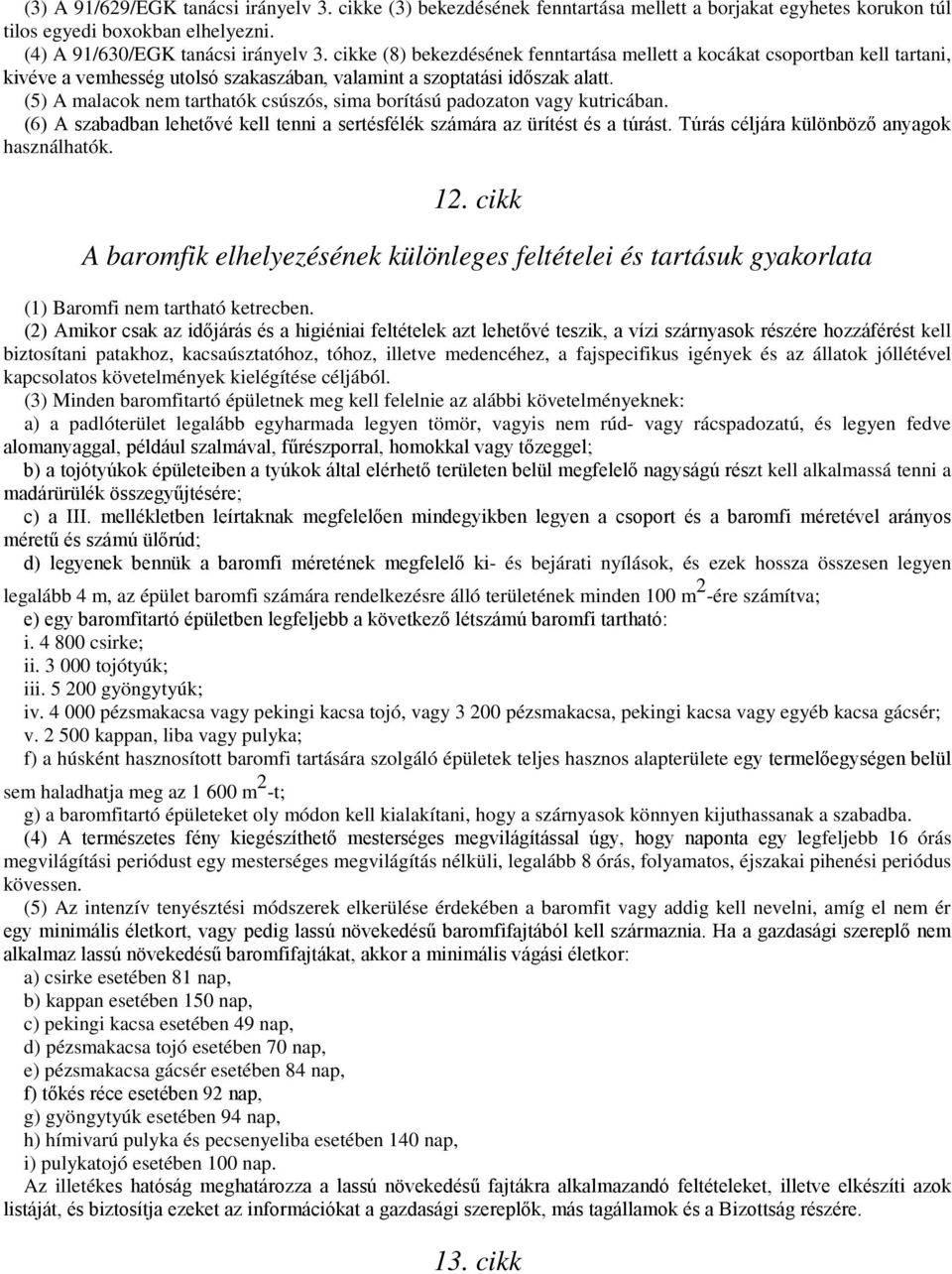 (5) A malacok nem tarthatók csúszós, sima borítású padozaton vagy kutricában. (6) A szabadban lehetővé kell tenni a sertésfélék számára az ürítést és a túrást.
