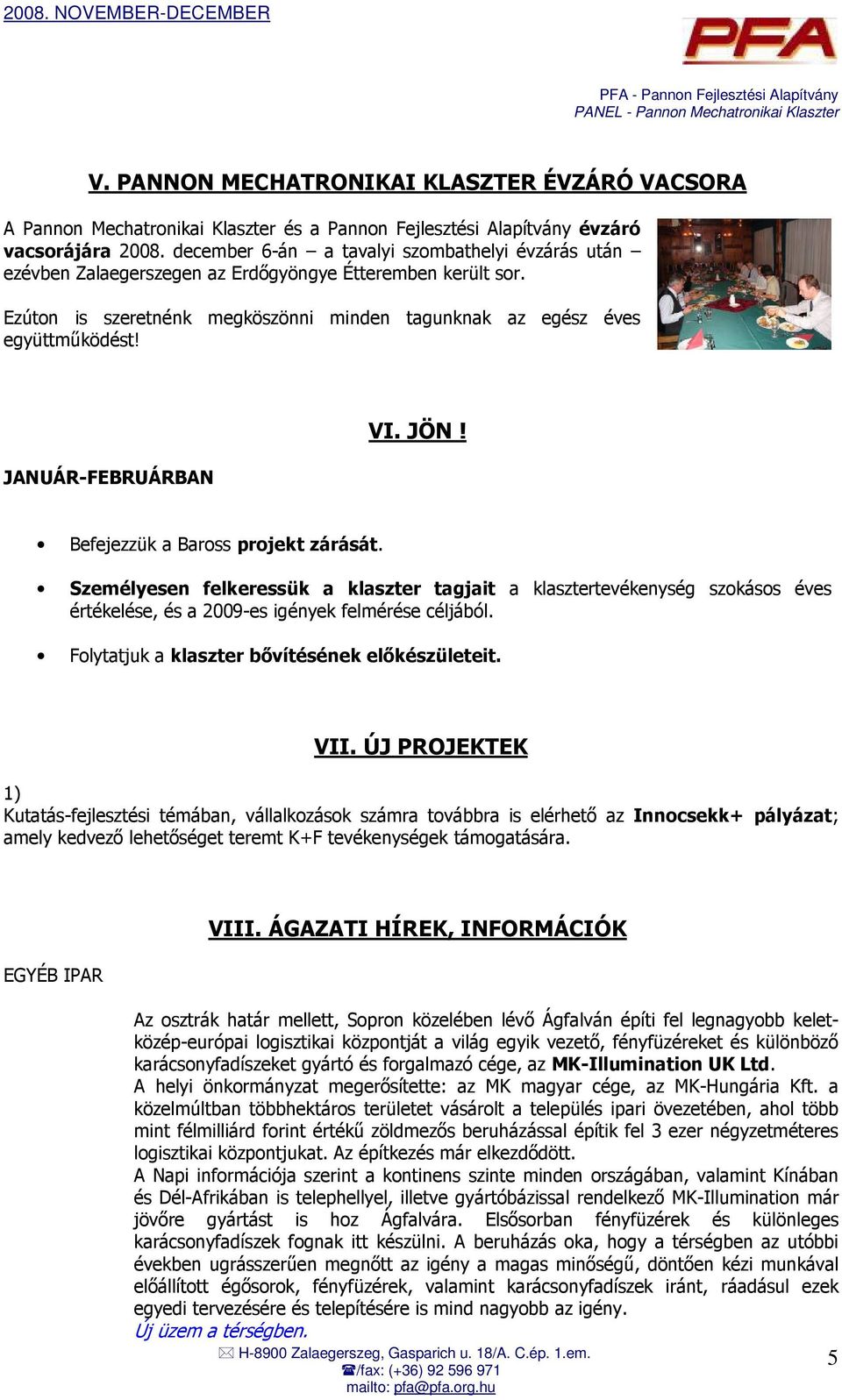 JANUÁR-FEBRUÁRBAN VI. JÖN! Befejezzük a Baross projekt zárását. Személyesen felkeressük a klaszter tagjait a klasztertevékenység szokásos éves értékelése, és a 2009-es igények felmérése céljából.
