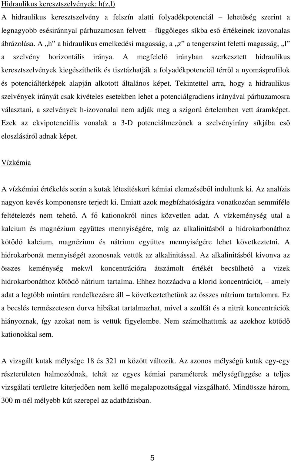 A megfelelő irányban szerkesztett hidraulikus keresztszelvények kiegészíthetik és tisztázhatják a folyadékpotenciál térről a nyomásprofilok és potenciáltérképek alapján alkotott általános képet.