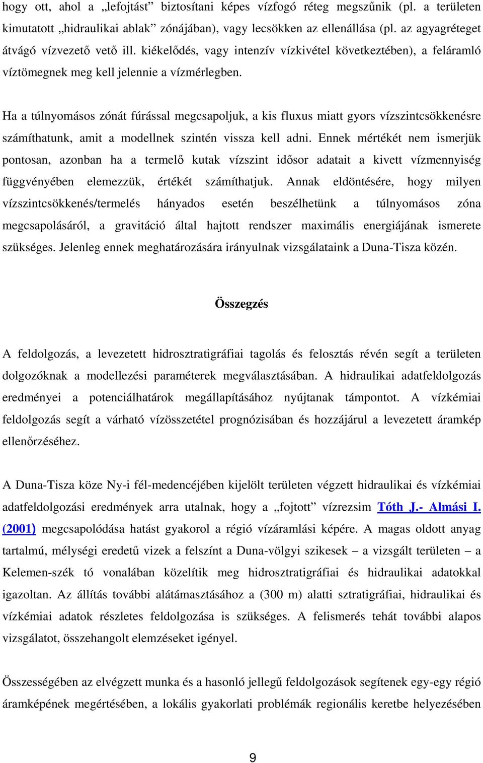 Ha a túlnyomásos zónát fúrással megcsapoljuk, a kis fluxus miatt gyors vízszintcsökkenésre számíthatunk, amit a modellnek szintén vissza kell adni.