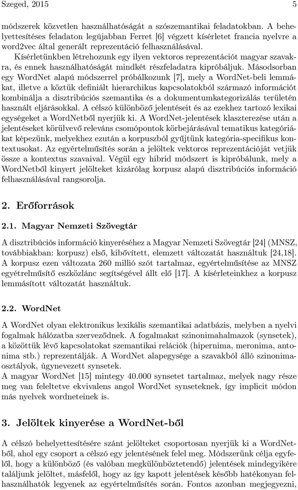 Kísérletünkben létrehozunk egy ilyen vektoros reprezentációt magyar szavakra, és ennek használhatóságát mindkét részfeladatra kipróbáljuk.