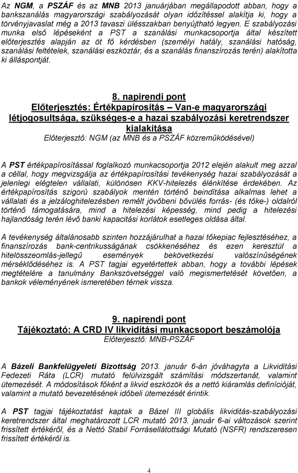 E szabályozási munka első lépéseként a PST a szanálási munkacsoportja által készített előterjesztés alapján az öt fő kérdésben (személyi hatály, szanálási hatóság, szanálási feltételek, szanálási