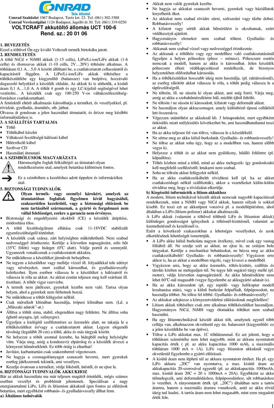RENDELTETÉS A töltő NiCd + NiMH akkuk (1-15 cella), LiPo/Li-ion/LiFe akkuk (1-6 cella) és ólomsavas akkuk (1-10 cella, 2V 20V) töltésére alkalmas.
